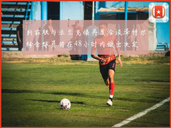 利兹联与法兰克福再度洽谈泽特尔转会球员将在48小时内做出决定